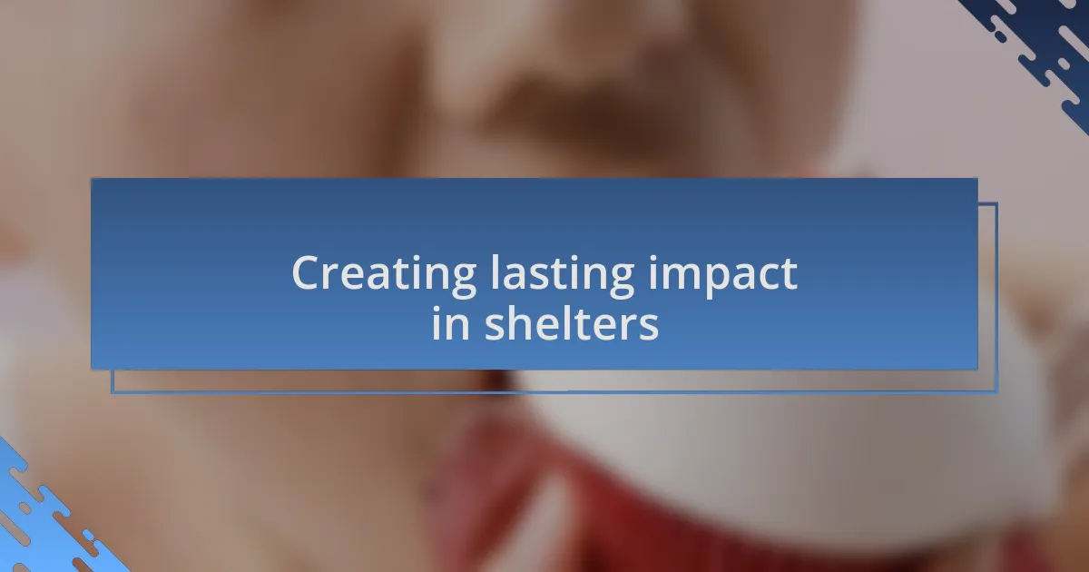 Creating lasting impact in shelters